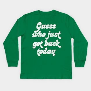 Guess Who Just Got Back Today ..... Kids Long Sleeve T-Shirt